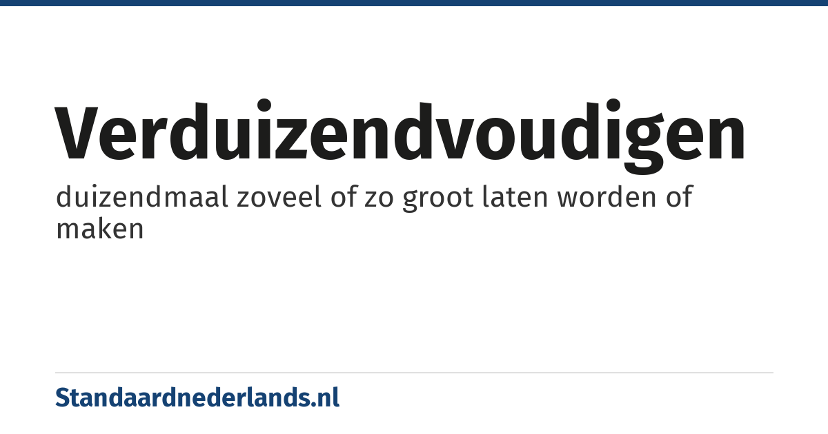 verduizendvoudigen: duizendmaal zoveel of zo groot laten worden of maken