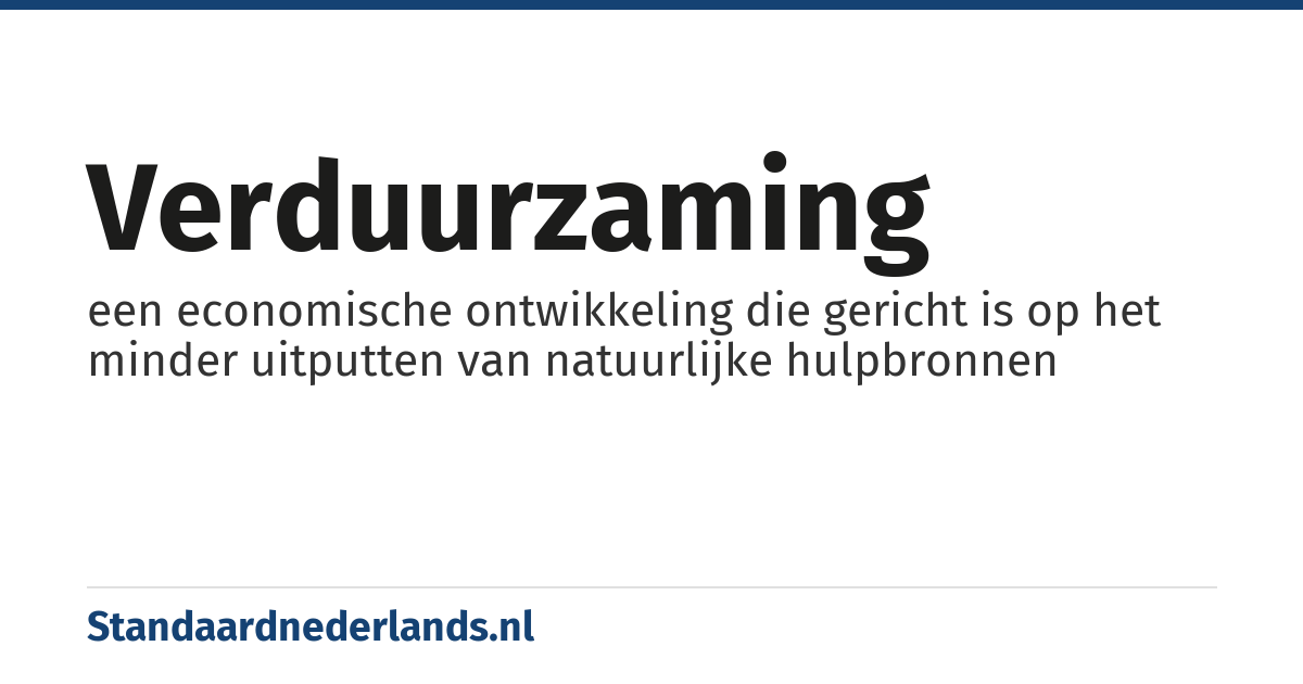 verduurzaming: een economische ontwikkeling die gericht is op het minder uitputten van natuurlijke hulpbronnen