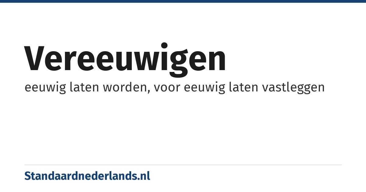vereeuwigen: eeuwig laten worden, voor eeuwig laten vastleggen