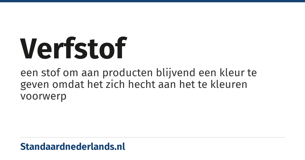 verfstof: een stof om aan producten blijvend een kleur te geven omdat het zich hecht aan het te kleuren voorwerp