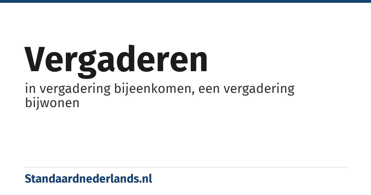 vergaderen: in vergadering bijeenkomen, een vergadering bijwonen