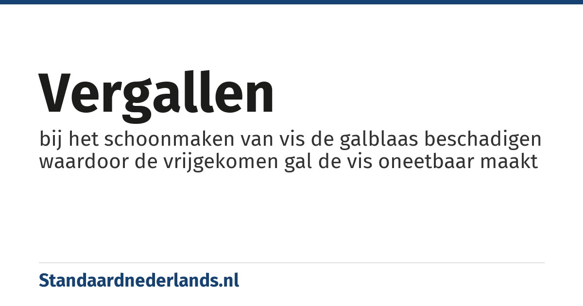vergallen: bij het schoonmaken van vis de galblaas beschadigen waardoor de vrijgekomen gal de vis oneetbaar maakt