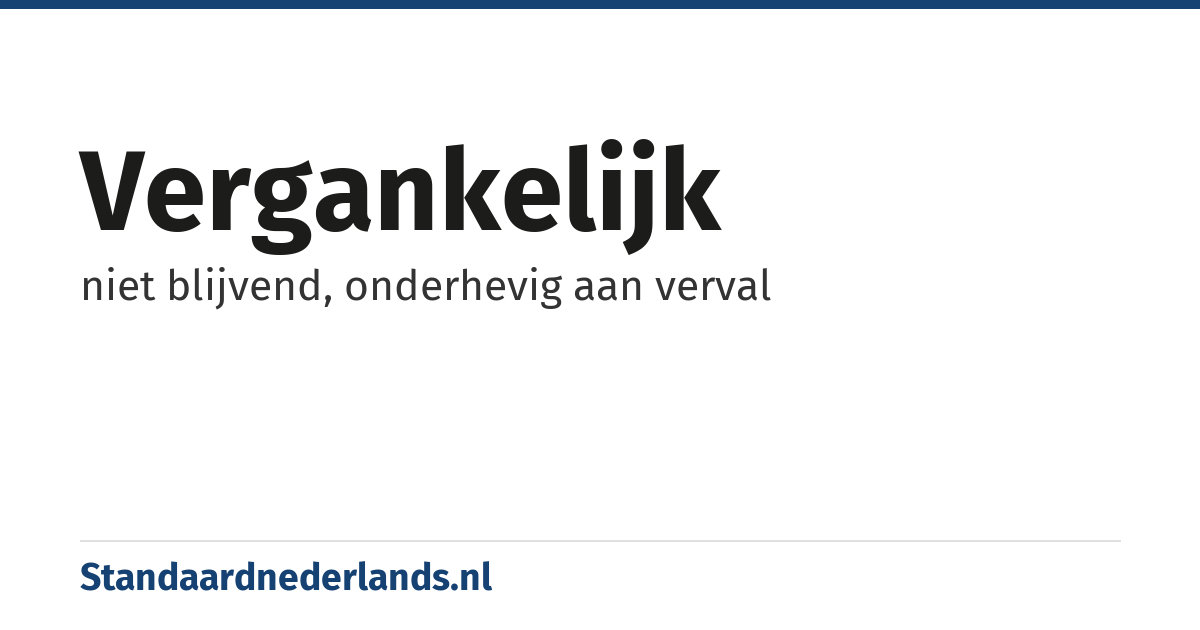 vergankelijk: niet blijvend, onderhevig aan verval