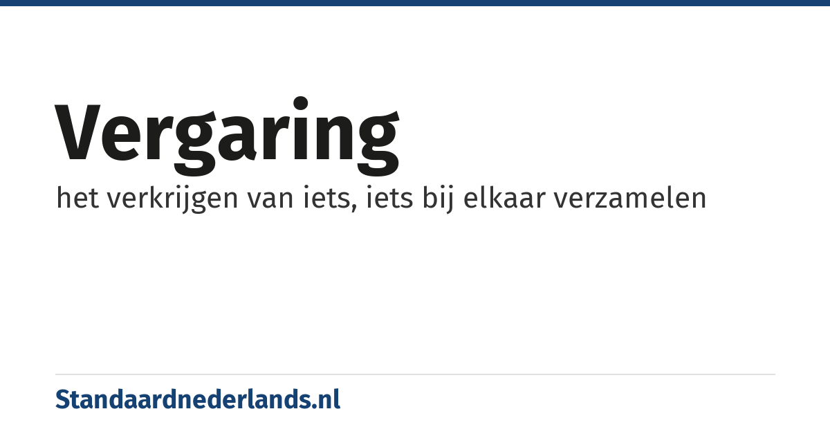 vergaring: het verkrijgen van iets, iets bij elkaar verzamelen