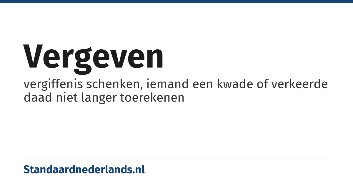 vergeven: vergiffenis schenken, iemand een kwade of verkeerde daad niet langer toerekenen
