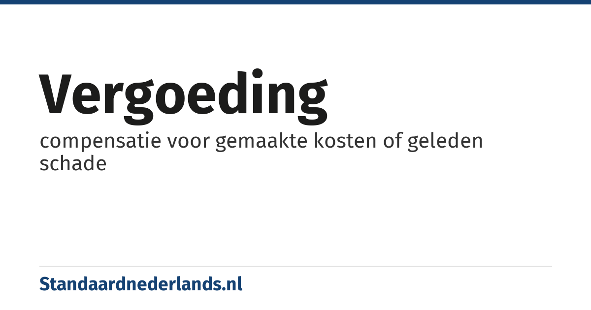 vergoeding: compensatie voor gemaakte kosten of geleden schade