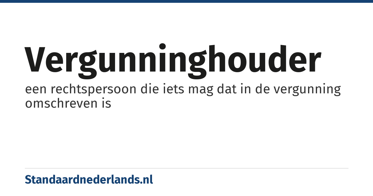 vergunninghouder: een rechtspersoon die iets mag dat in de vergunning omschreven is