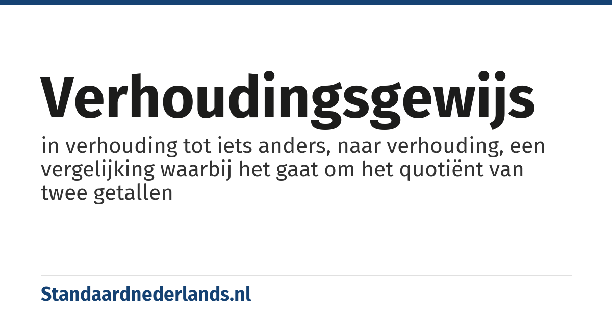 verhoudingsgewijs: in verhouding tot iets anders, naar verhouding, een vergelijking waarbij het gaat om het quotiënt van twee getallen