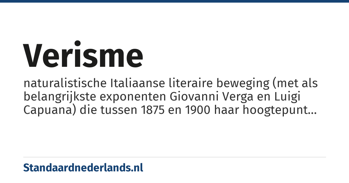 verisme: naturalistische Italiaanse literaire beweging (met als belangrijkste exponenten Giovanni Verga en Luigi Capuana) die tussen 1875 en 1900 haar hoogtepunt beleefde en waarin koele weergave van de werkelijkheid centraal stond