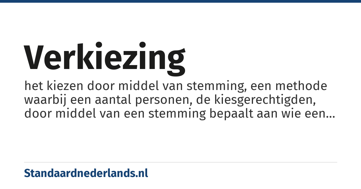 verkiezing: het kiezen door middel van stemming, een methode waarbij een aantal personen, de kiesgerechtigden, door middel van een stemming bepaalt aan wie een bepaalde functie, post of titel moet worden toegekend.