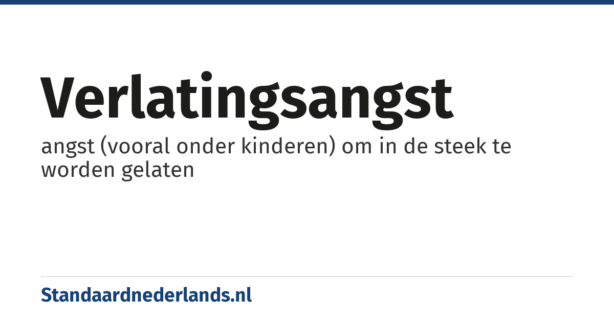 verlatingsangst: angst (vooral onder kinderen) om in de steek te worden gelaten