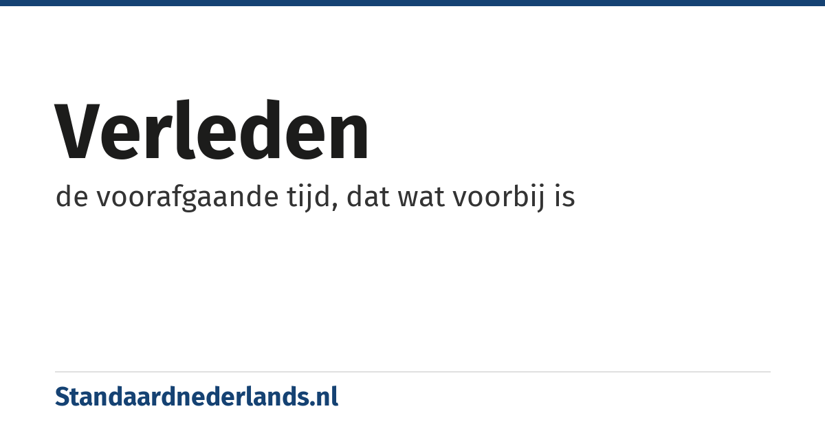 verleden: de voorafgaande tijd, dat wat voorbij is