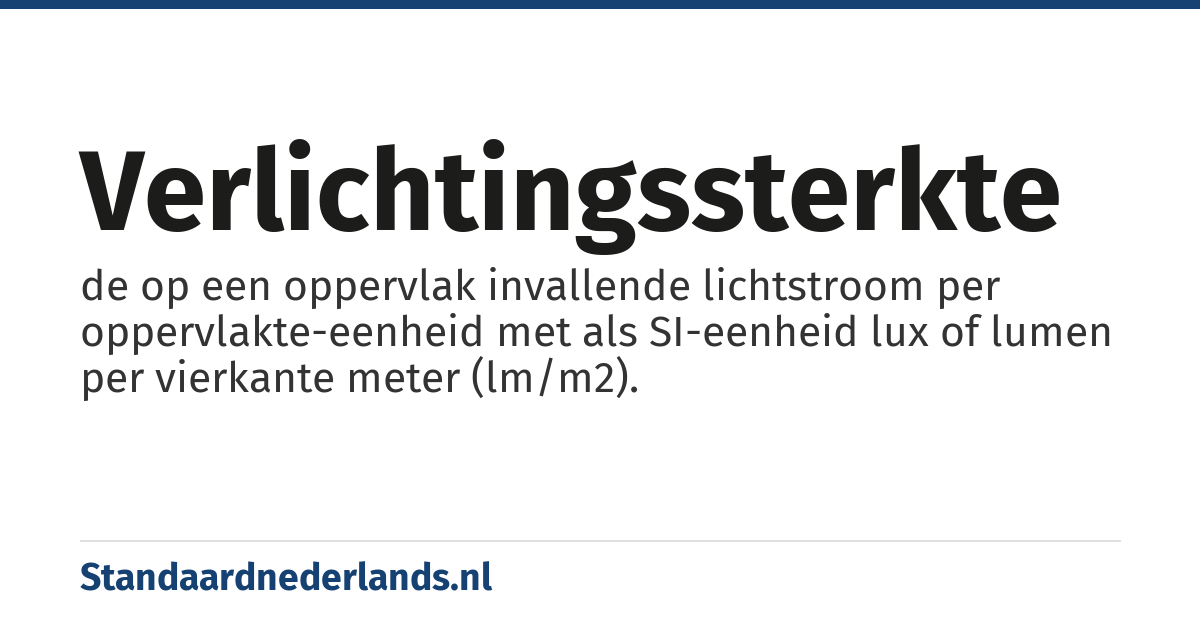 verlichtingssterkte: de op een oppervlak invallende lichtstroom per oppervlakte-eenheid met als SI-eenheid lux of lumen per vierkante meter (lm/m2).