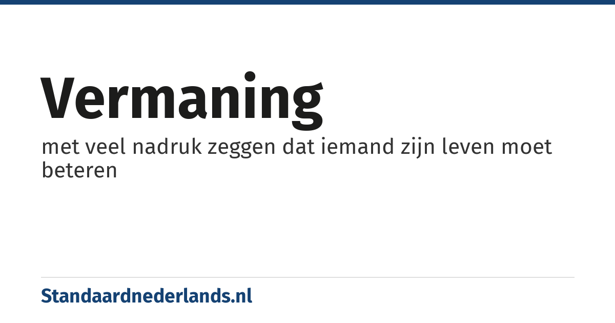 vermaning: met veel nadruk zeggen dat iemand zijn leven moet beteren