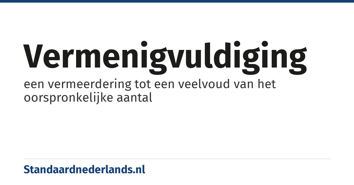 vermenigvuldiging: een vermeerdering tot een veelvoud van het oorspronkelijke aantal