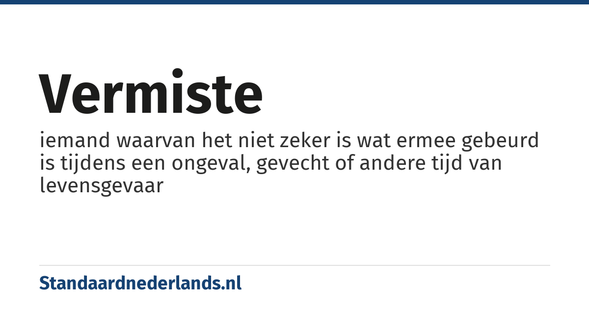 vermiste: iemand waarvan het niet zeker is wat ermee gebeurd is tijdens een ongeval, gevecht of andere tijd van levensgevaar