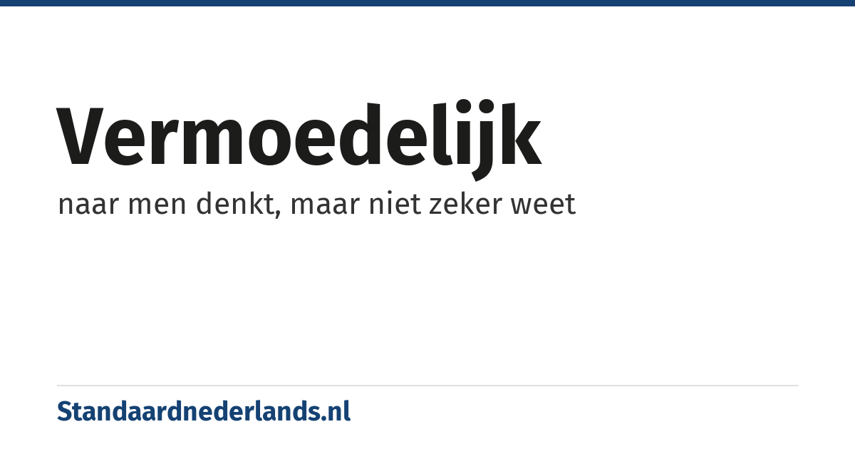 vermoedelijk: naar men denkt, maar niet zeker weet