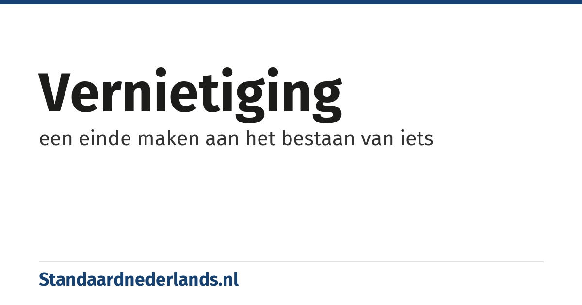 vernietiging: een einde maken aan het bestaan van iets