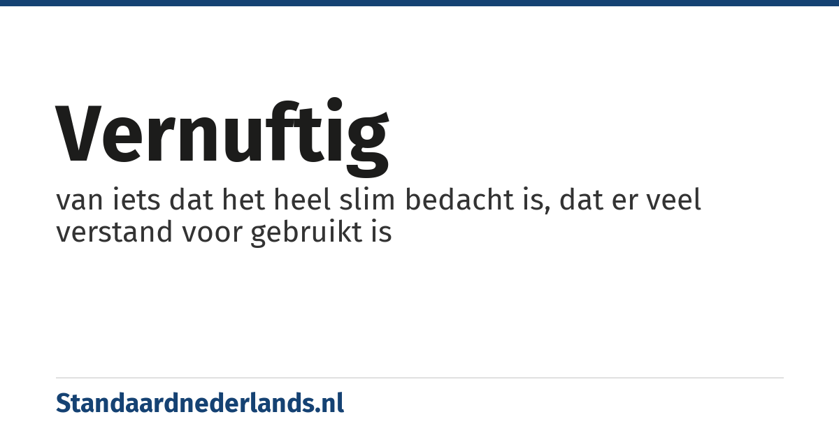 vernuftig: van iets dat het heel slim bedacht is, dat er veel verstand voor gebruikt is