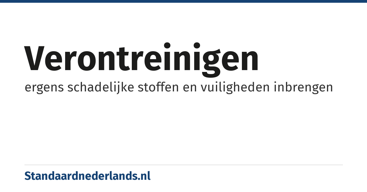 verontreinigen: ergens schadelijke stoffen en vuiligheden inbrengen