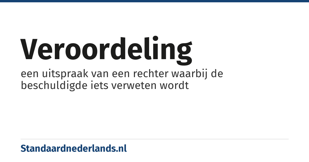 veroordeling: een uitspraak van een rechter waarbij de beschuldigde iets verweten wordt