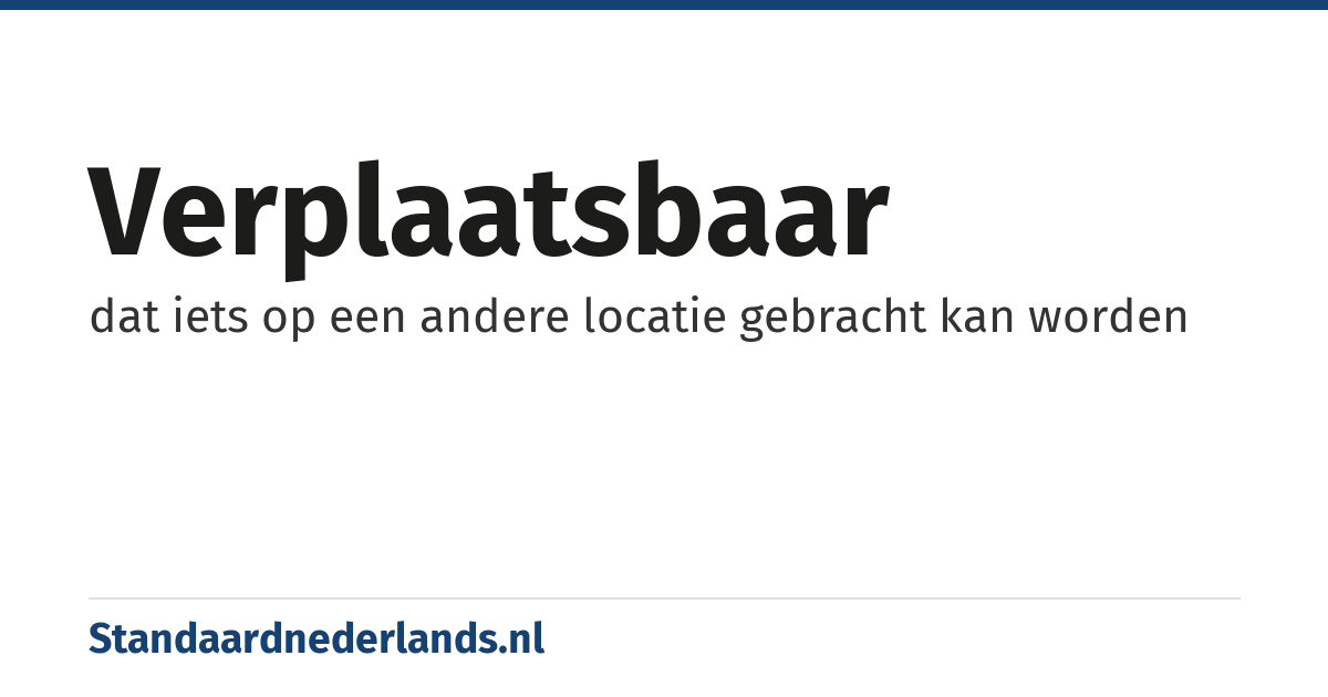 verplaatsbaar: dat iets op een andere locatie gebracht kan worden