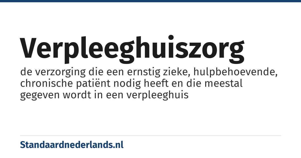 verpleeghuiszorg: de verzorging die een ernstig zieke, hulpbehoevende, chronische patiënt nodig heeft en die meestal gegeven wordt in een verpleeghuis