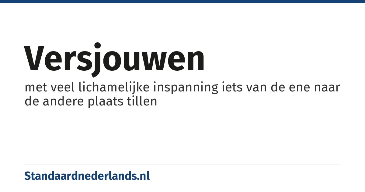 versjouwen: met veel lichamelijke inspanning iets van de ene naar de andere plaats tillen