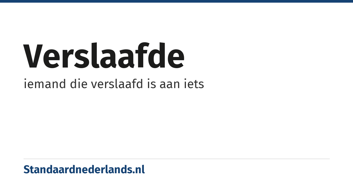 verslaafde: iemand die verslaafd is aan iets