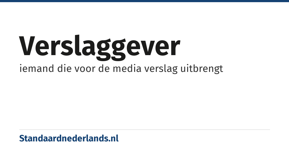 verslaggever: iemand die voor de media verslag uitbrengt