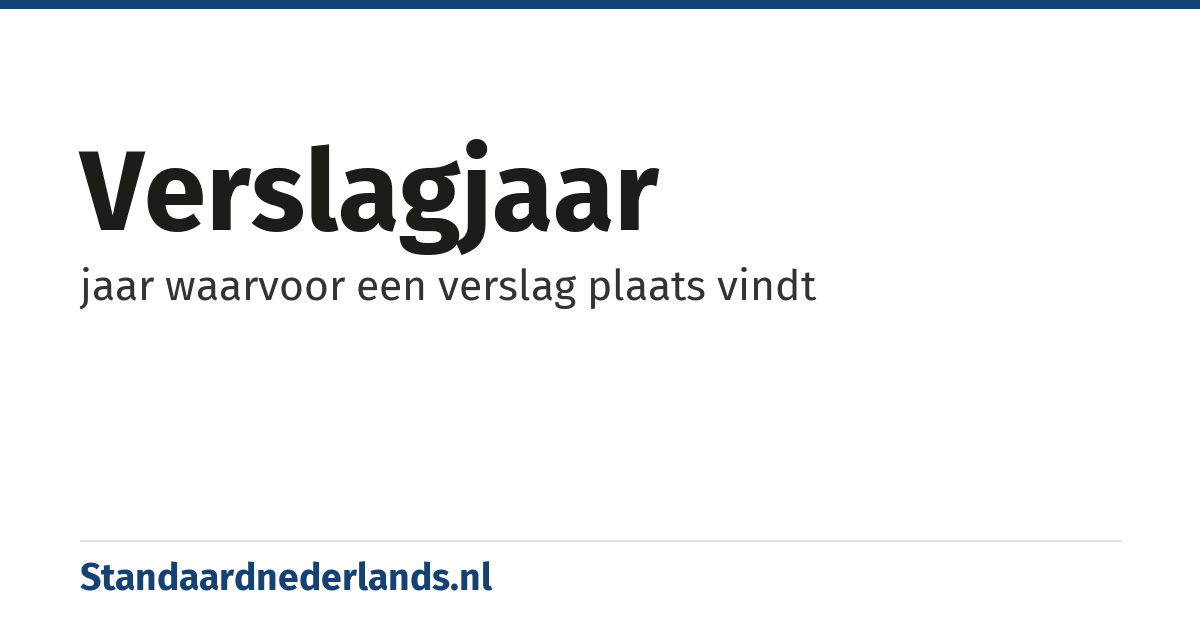 verslagjaar: jaar waarvoor een verslag plaats vindt