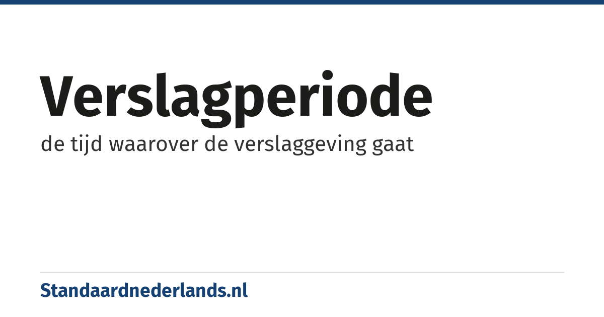 verslagperiode: de tijd waarover de verslaggeving gaat