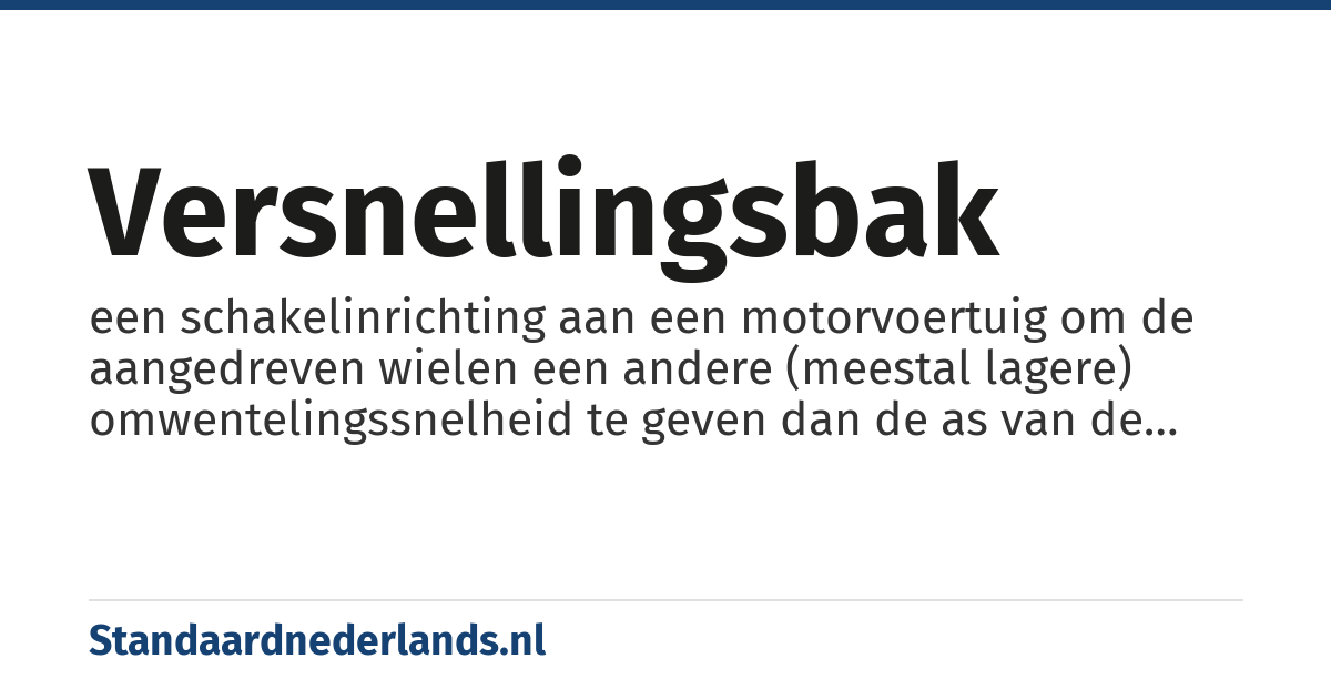 versnellingsbak: een schakelinrichting aan een motorvoertuig om de aangedreven wielen een andere (meestal lagere) omwentelingssnelheid te geven dan de as van de motor.