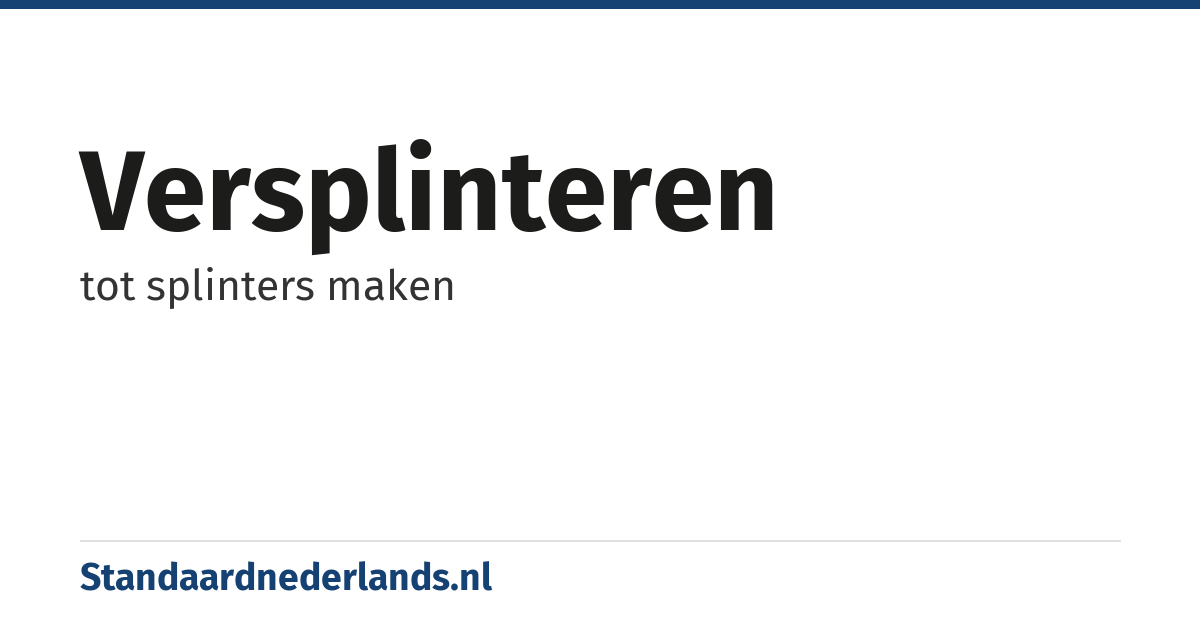 versplinteren: tot splinters maken