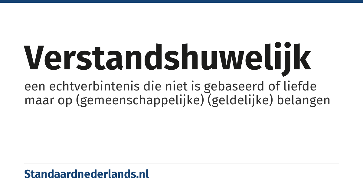 verstandshuwelijk: een echtverbintenis die niet is gebaseerd of liefde maar op (gemeenschappelijke) (geldelijke) belangen