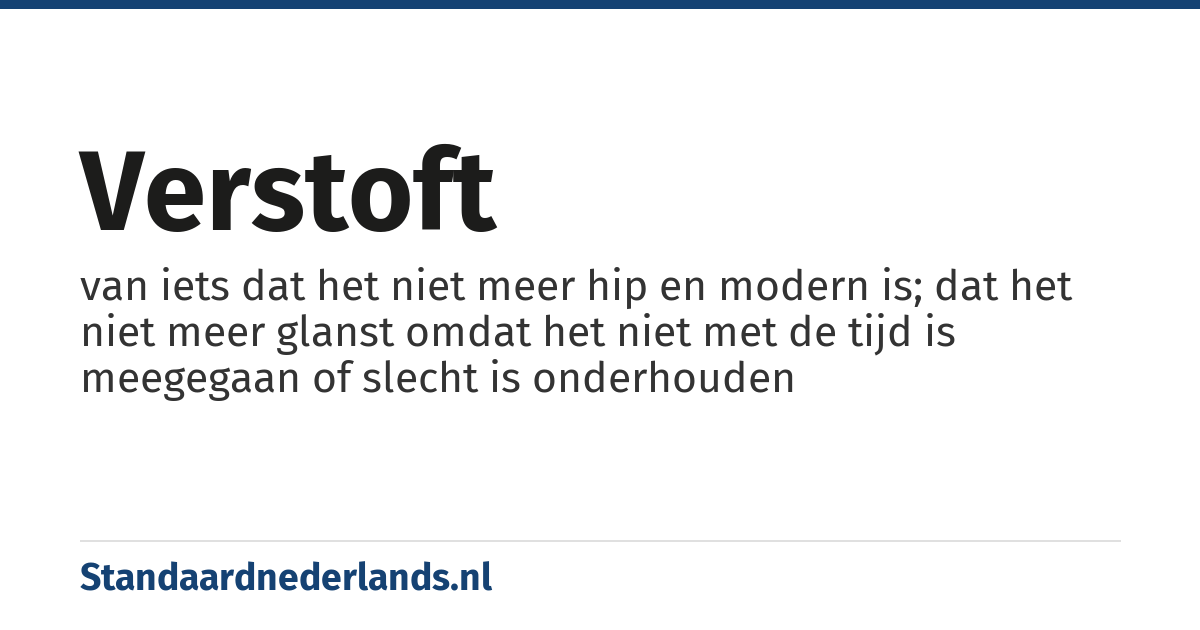 verstoft: van iets dat het niet meer hip en modern is; dat het niet meer glanst omdat het niet met de tijd is meegegaan of slecht is onderhouden