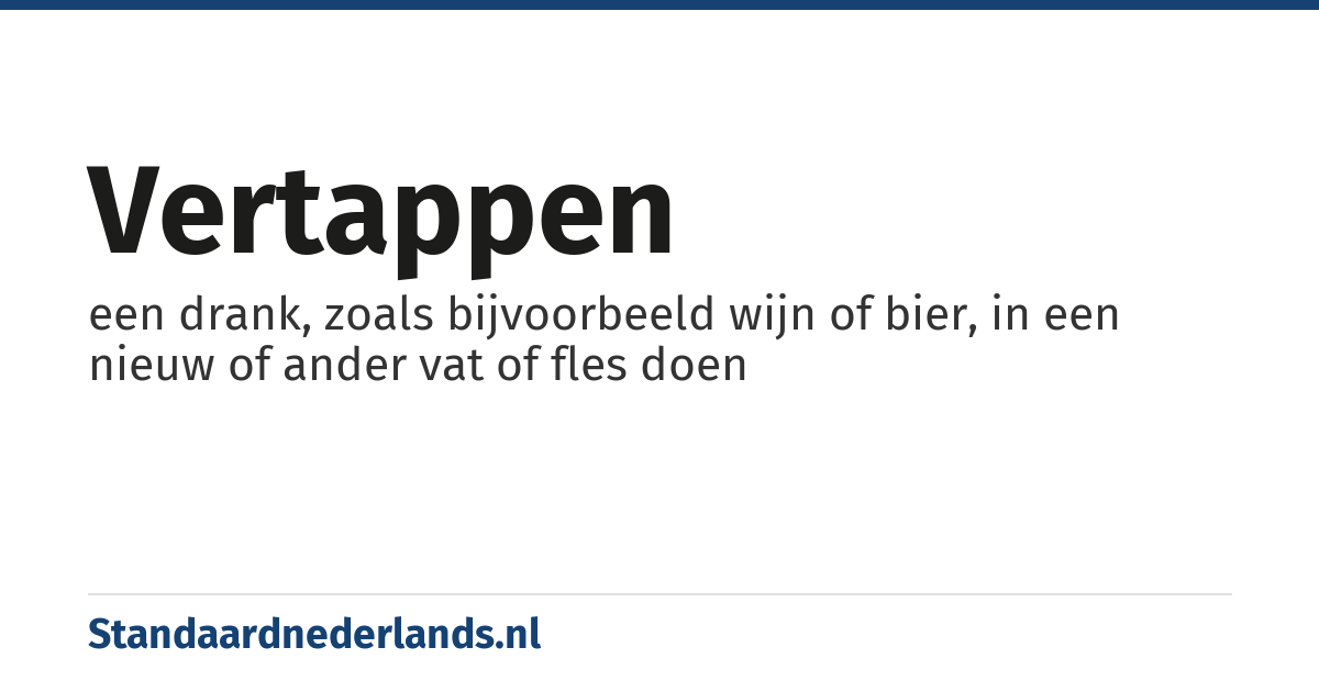 vertappen: een drank, zoals bijvoorbeeld wijn of bier, in een nieuw of ander vat of fles doen