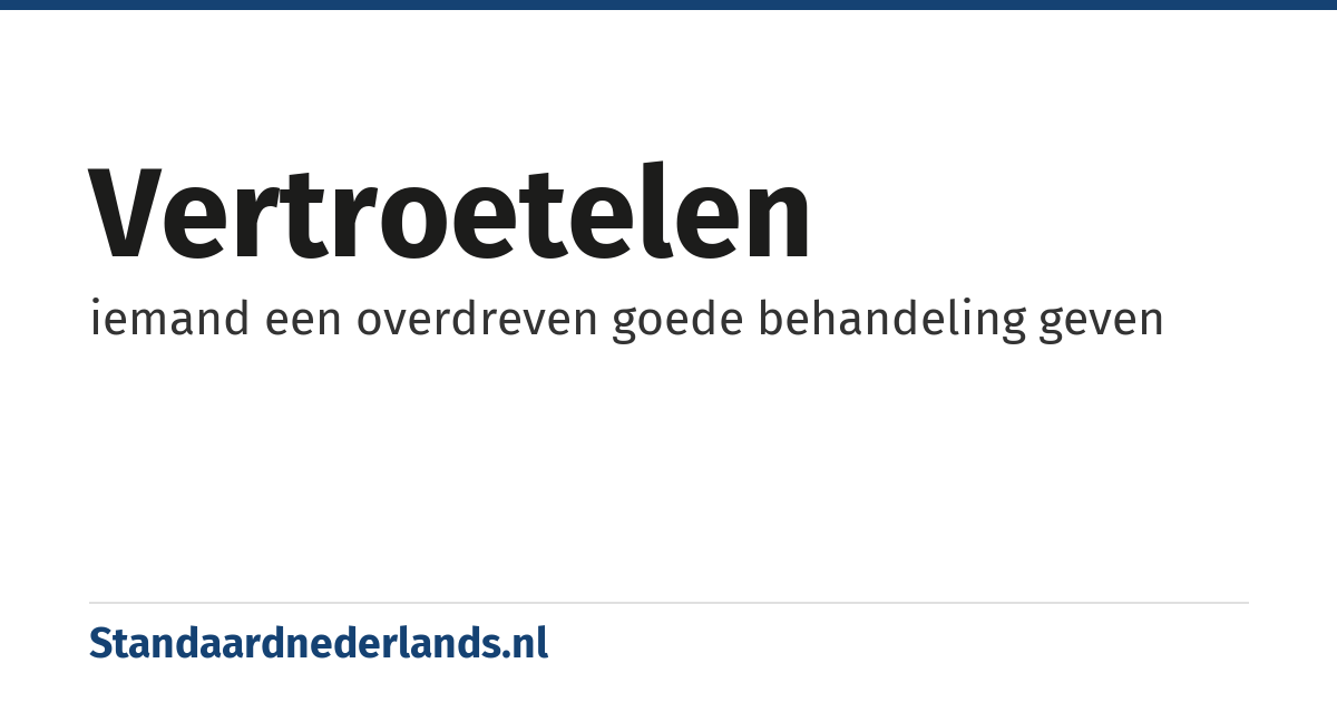 vertroetelen: iemand een overdreven goede behandeling geven