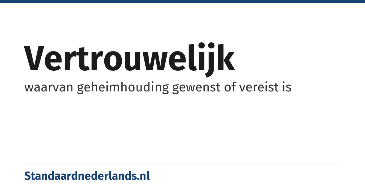 vertrouwelijk: waarvan geheimhouding gewenst of vereist is