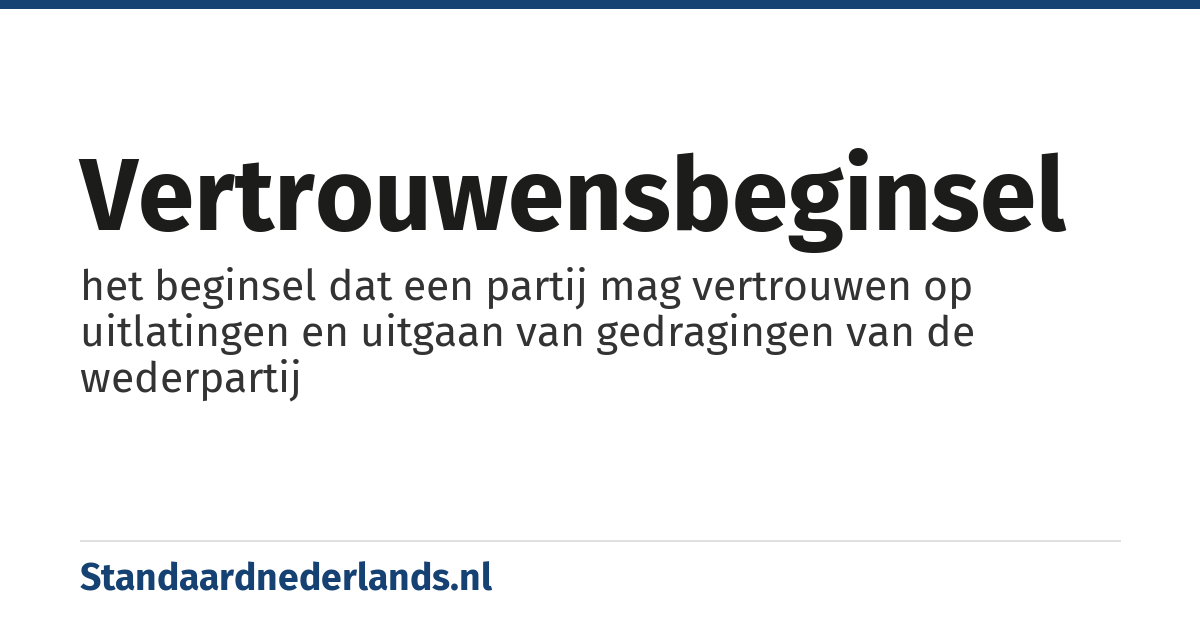 vertrouwensbeginsel: het beginsel dat een partij mag vertrouwen op uitlatingen en uitgaan van gedragingen van de wederpartij