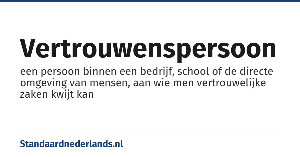 vertrouwenspersoon: een persoon binnen een bedrijf, school of de directe omgeving van mensen, aan wie men vertrouwelijke zaken kwijt kan