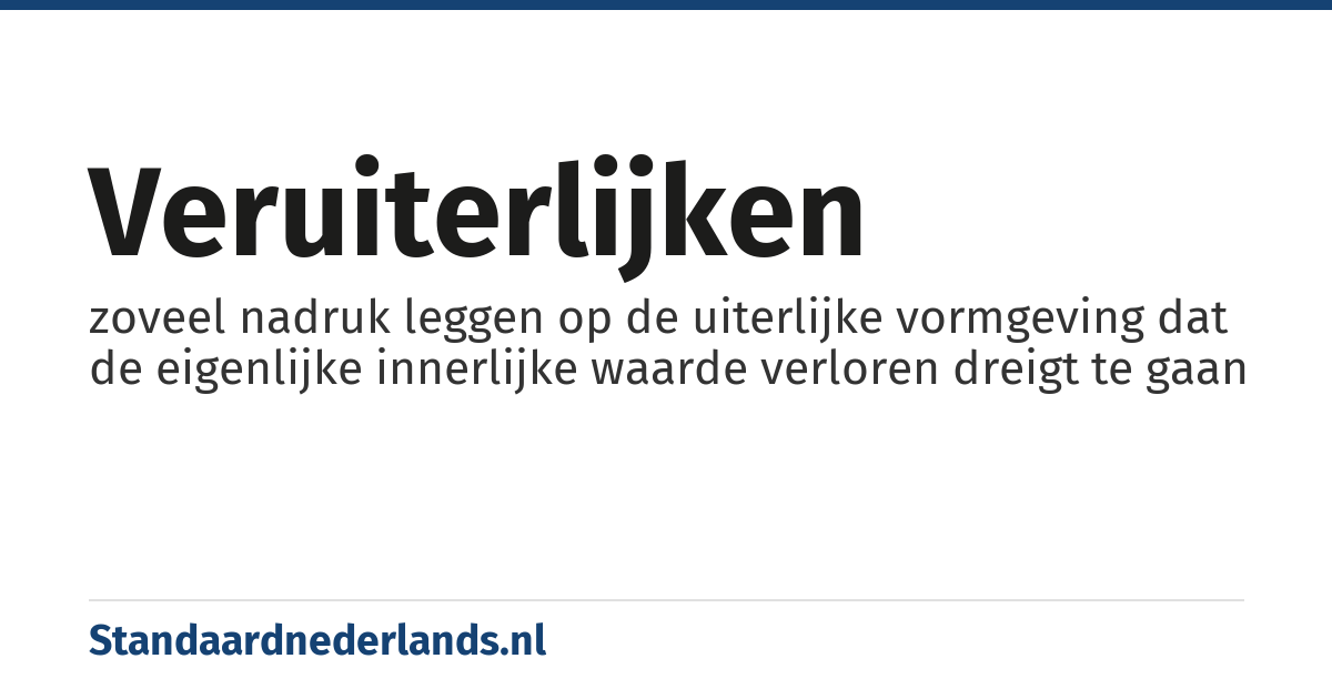 veruiterlijken: zoveel nadruk leggen op de uiterlijke vormgeving dat de eigenlijke innerlijke waarde verloren dreigt te gaan
