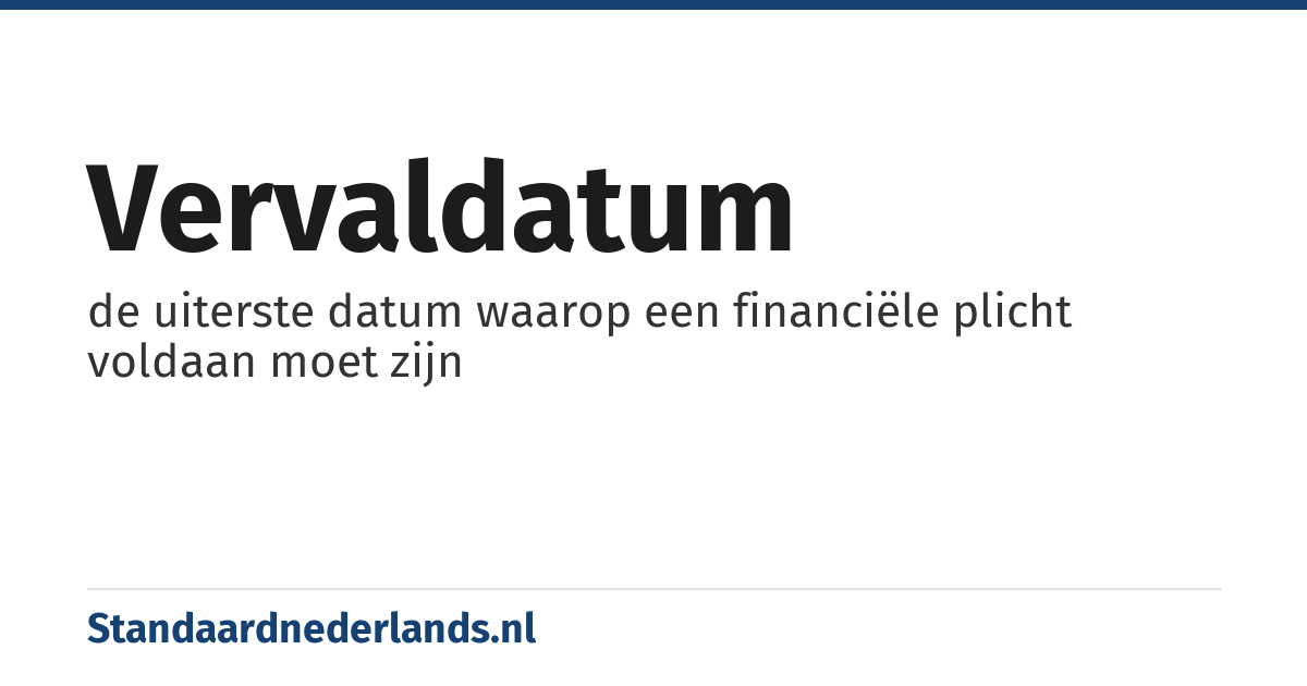 vervaldatum: de uiterste datum waarop een financiële plicht voldaan moet zijn