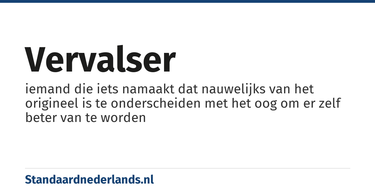 vervalser: iemand die iets namaakt dat nauwelijks van het origineel is te onderscheiden met het oog om er zelf beter van te worden