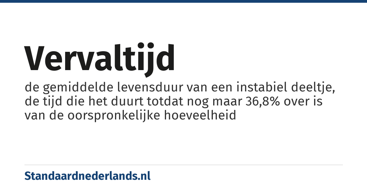 vervaltijd: de gemiddelde levensduur van een instabiel deeltje, de tijd die het duurt totdat nog maar 36,8% over is van de oorspronkelijke hoeveelheid