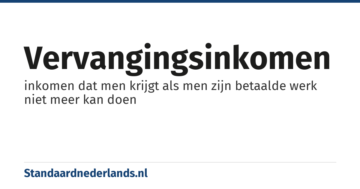 vervangingsinkomen: inkomen dat men krijgt als men zijn betaalde werk niet meer kan doen