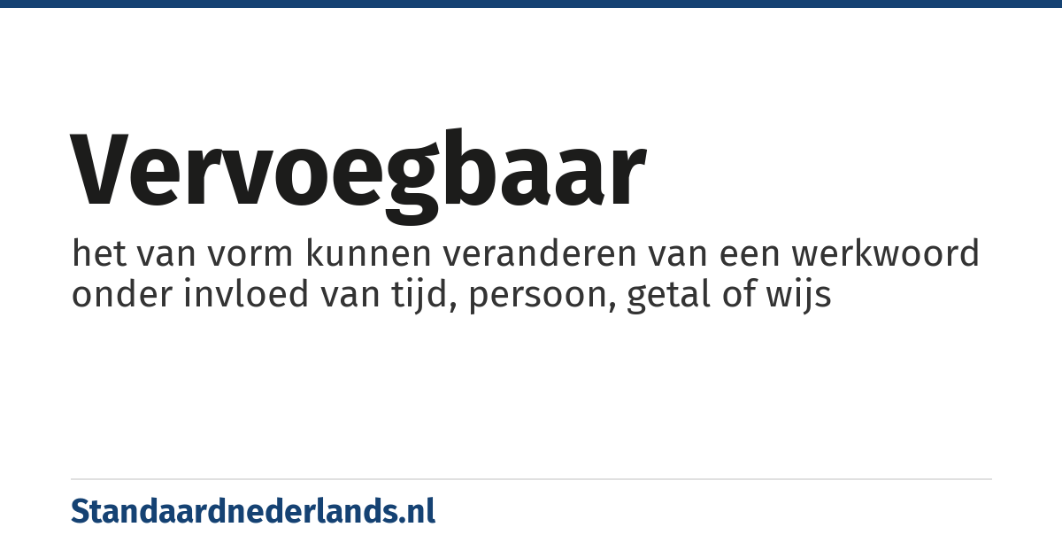 vervoegbaar: het van vorm kunnen veranderen van een werkwoord onder invloed van tijd, persoon, getal of wijs