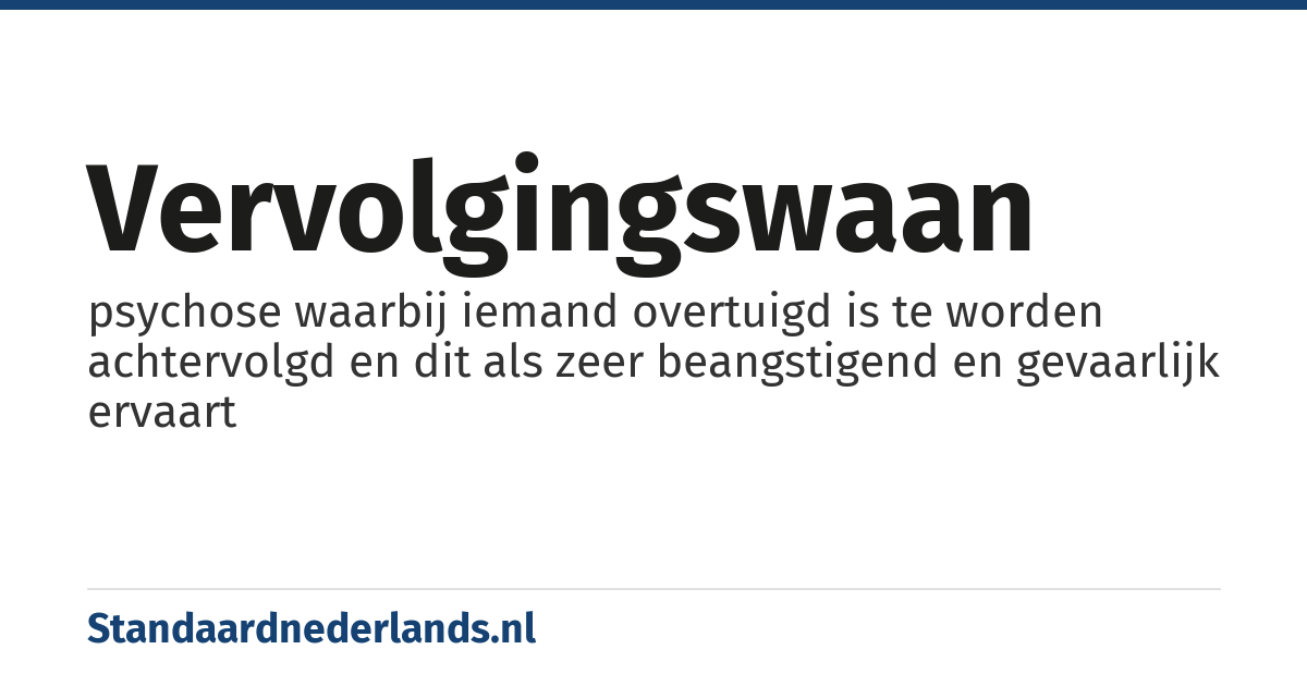 vervolgingswaan: psychose waarbij iemand overtuigd is te worden achtervolgd en dit als zeer beangstigend en gevaarlijk ervaart