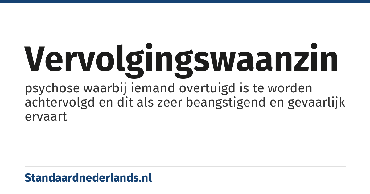 vervolgingswaanzin: psychose waarbij iemand overtuigd is te worden achtervolgd en dit als zeer beangstigend en gevaarlijk ervaart