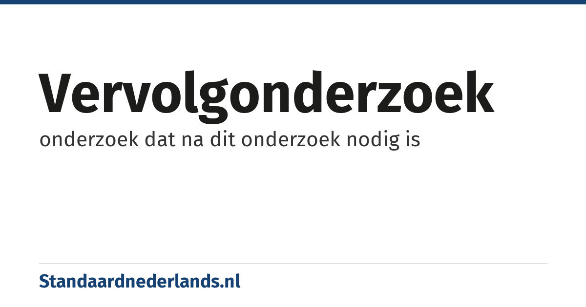 vervolgonderzoek: onderzoek dat na dit onderzoek nodig is